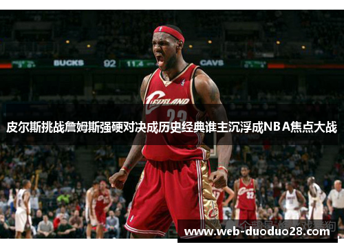 皮尔斯挑战詹姆斯强硬对决成历史经典谁主沉浮成NBA焦点大战