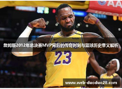 詹姆斯2012年总决赛MVP背后的传奇时刻与篮球历史意义解析