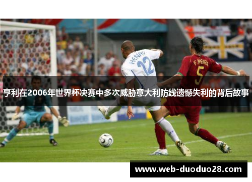 亨利在2006年世界杯决赛中多次威胁意大利防线遗憾失利的背后故事