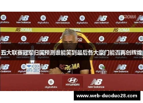 五大联赛冠军归属预测谁能笑到最后各大豪门能否再创辉煌