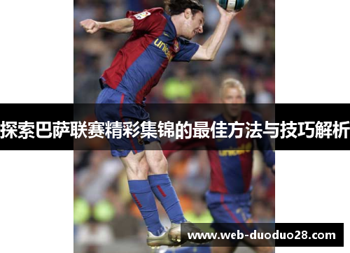 探索巴萨联赛精彩集锦的最佳方法与技巧解析