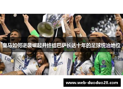 皇马如何逆袭崛起并终结巴萨长达十年的足球统治地位