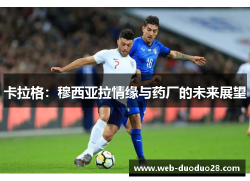 卡拉格：穆西亚拉情缘与药厂的未来展望
