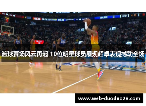 篮球赛场风云再起 10位明星球员展现超卓表现撼动全场