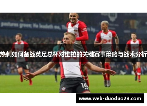 热刺如何备战英足总杯对维拉的关键赛事策略与战术分析