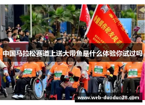 中国马拉松赛道上送大带鱼是什么体验你试过吗