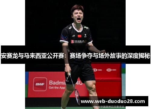 安赛龙与马来西亚公开赛：赛场争夺与场外故事的深度揭秘