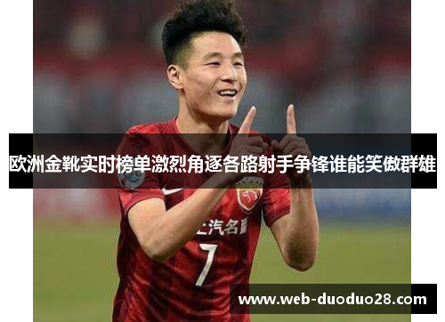 欧洲金靴实时榜单激烈角逐各路射手争锋谁能笑傲群雄