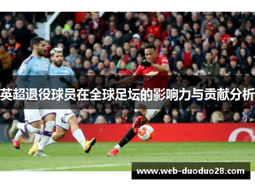 英超退役球员在全球足坛的影响力与贡献分析