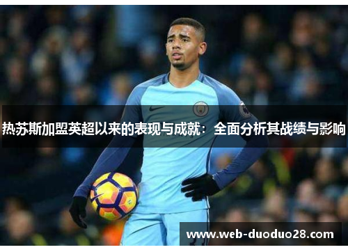 热苏斯加盟英超以来的表现与成就：全面分析其战绩与影响