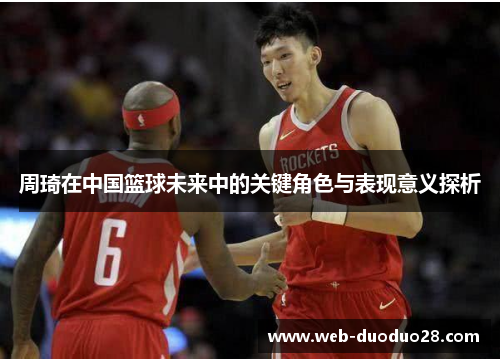 周琦在中国篮球未来中的关键角色与表现意义探析