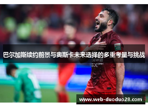 巴尔加斯续约前景与奥斯卡未来选择的多重考量与挑战