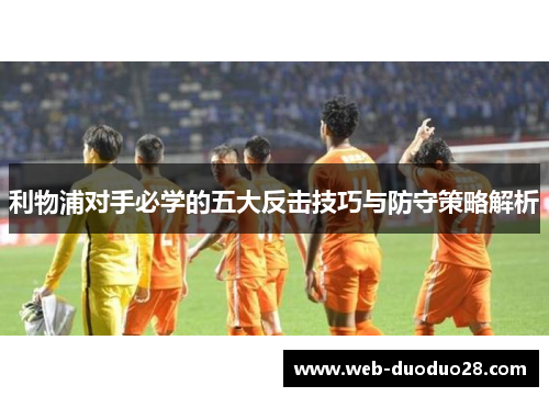 利物浦对手必学的五大反击技巧与防守策略解析