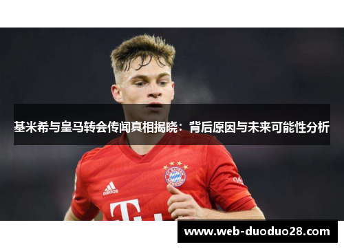 基米希与皇马转会传闻真相揭晓：背后原因与未来可能性分析