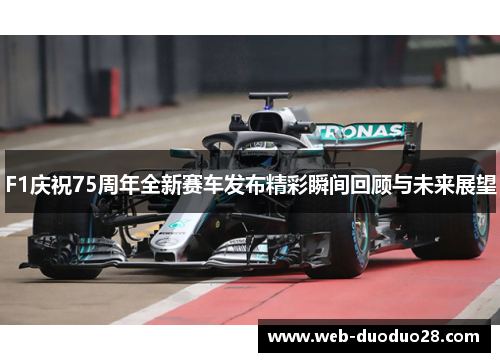F1庆祝75周年全新赛车发布精彩瞬间回顾与未来展望