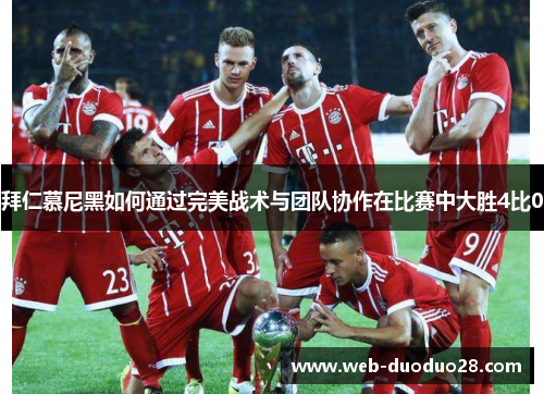 拜仁慕尼黑如何通过完美战术与团队协作在比赛中大胜4比0