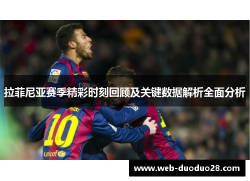 拉菲尼亚赛季精彩时刻回顾及关键数据解析全面分析