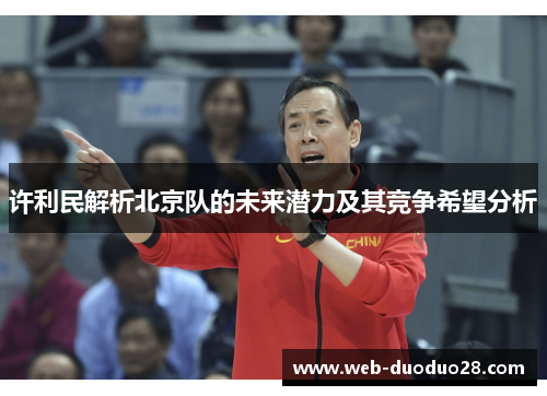 许利民解析北京队的未来潜力及其竞争希望分析