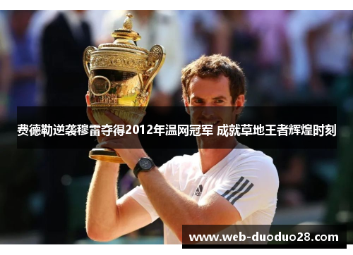 费德勒逆袭穆雷夺得2012年温网冠军 成就草地王者辉煌时刻