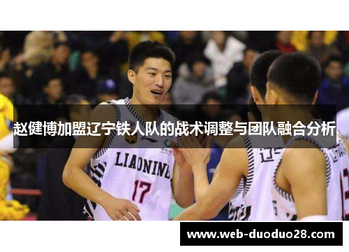 赵健博加盟辽宁铁人队的战术调整与团队融合分析
