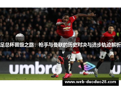 足总杯晋级之路：枪手与曼联的历史对决与进步轨迹解析