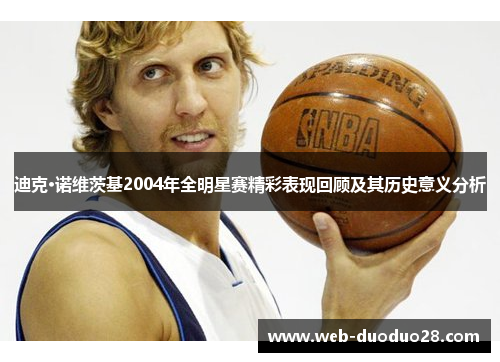 迪克·诺维茨基2004年全明星赛精彩表现回顾及其历史意义分析