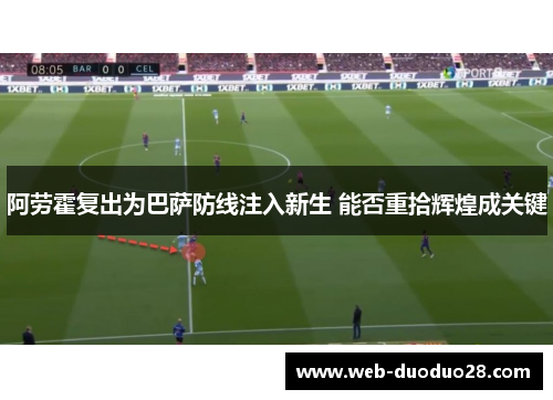 阿劳霍复出为巴萨防线注入新生 能否重拾辉煌成关键
