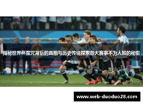 揭秘世界杯魔咒背后的真相与历史传说探索各大赛事不为人知的秘密