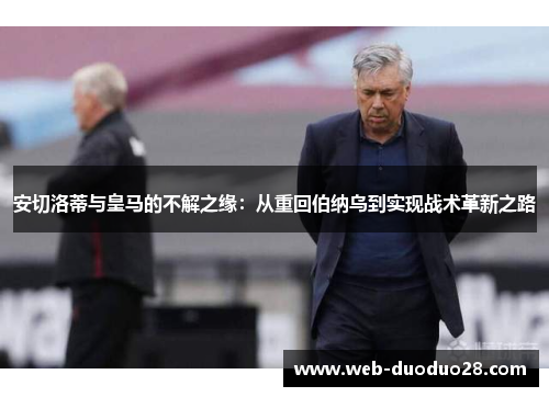 安切洛蒂与皇马的不解之缘：从重回伯纳乌到实现战术革新之路