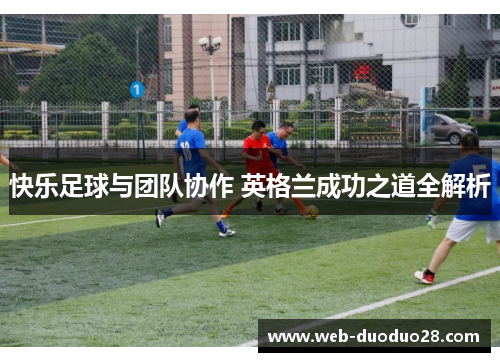 快乐足球与团队协作 英格兰成功之道全解析