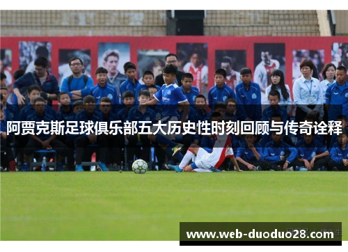 阿贾克斯足球俱乐部五大历史性时刻回顾与传奇诠释
