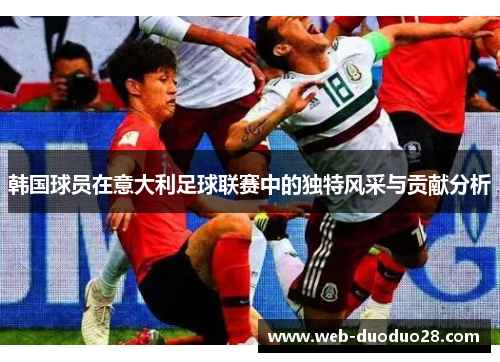 韩国球员在意大利足球联赛中的独特风采与贡献分析