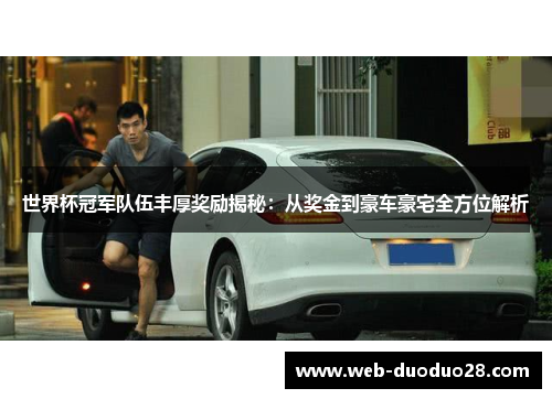 世界杯冠军队伍丰厚奖励揭秘：从奖金到豪车豪宅全方位解析
