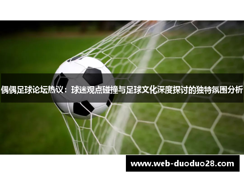 偶偶足球论坛热议：球迷观点碰撞与足球文化深度探讨的独特氛围分析