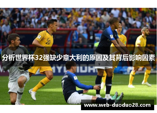 分析世界杯32强缺少意大利的原因及其背后影响因素