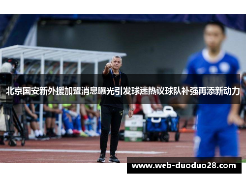 北京国安新外援加盟消息曝光引发球迷热议球队补强再添新动力